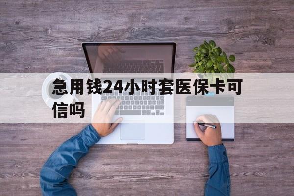 阿里最新急用钱24小时套医保卡可信吗方法分析(最方便真实的阿里急用钱套医保卡联系方式v渠道方法)