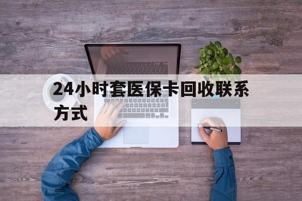 阿里最新24小时套医保卡回收联系方式方法分析(最方便真实的阿里急用钱24小时套医保卡方法)