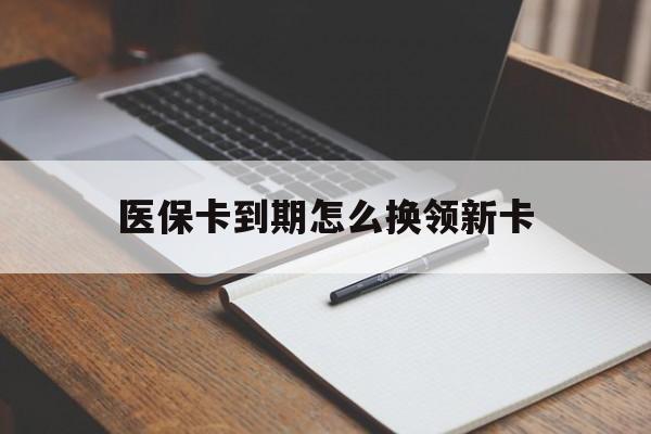 阿里最新医保卡到期怎么换领新卡方法分析(最方便真实的阿里医保卡到期了去哪里换新医保卡方法)