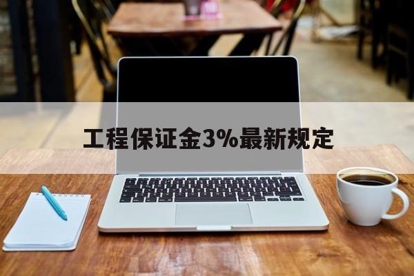 阿里最新工程保证金3%最新规定方法分析(最方便真实的阿里工程保证金一般要交多少钱多少方法)