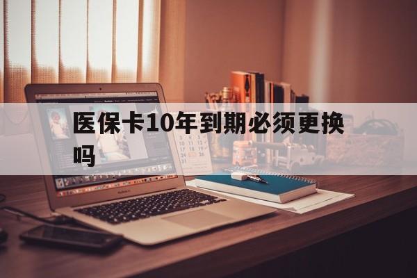 详细阅读:阿里最新医保卡10年到期必须更换吗方法分析(最方便真实的阿里医保卡十年没用了现在还能用吗方法) 阿里最新医保卡10年到期必须更换吗方法分析(最方便真实的阿里医保卡十年没用了现在还能用吗方法)