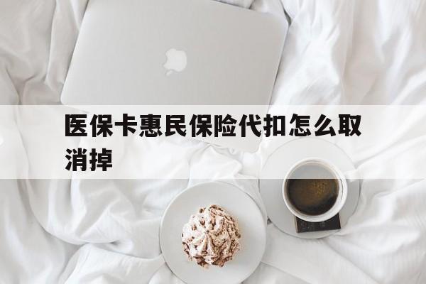 阿里最新医保卡惠民保险代扣怎么取消掉方法分析(最方便真实的阿里惠民保怎么取消自动缴费方法)