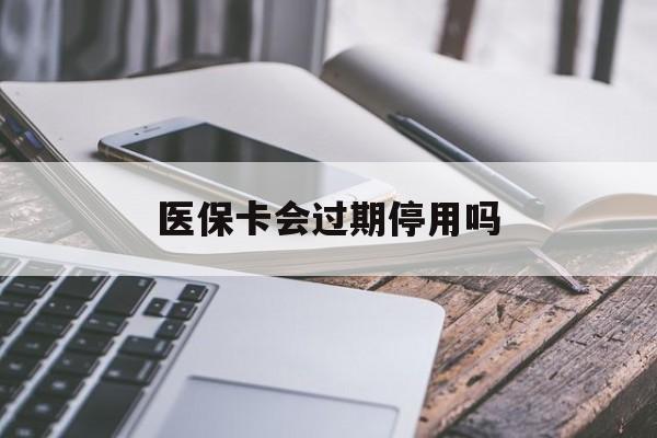 阿里最新医保卡会过期停用吗方法分析(最方便真实的阿里医保卡有期限吗到期后受影响吗方法)