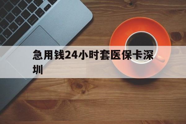 阿里最新急用钱24小时套医保卡深圳方法分析(最方便真实的阿里24小时套医保卡联系方式方法)
