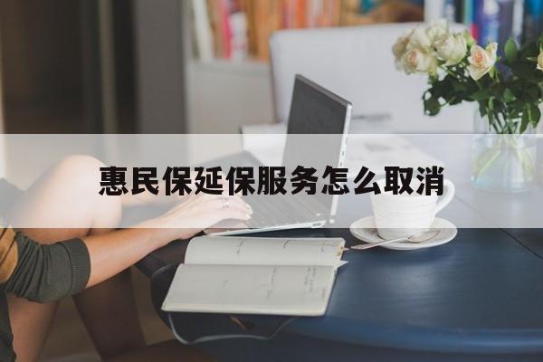 阿里最新惠民保延保服务怎么取消方法分析(最方便真实的阿里惠民保延保服务怎么取消申请方法)