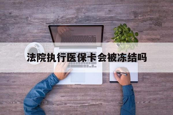 详细阅读:阿里最新法院执行医保卡会被冻结吗方法分析(最方便真实的阿里法院执行医保卡会被冻结吗多久方法) 阿里最新法院执行医保卡会被冻结吗方法分析(最方便真实的阿里法院执行医保卡会被冻结吗多久方法)