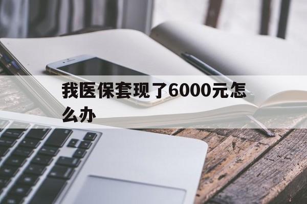 详细阅读:阿里最新我医保套现了6000元怎么办方法分析(最方便真实的阿里我医保套现了6000元怎么办理方法) 阿里最新我医保套现了6000元怎么办方法分析(最方便真实的阿里我医保套现了6000元怎么办理方法)