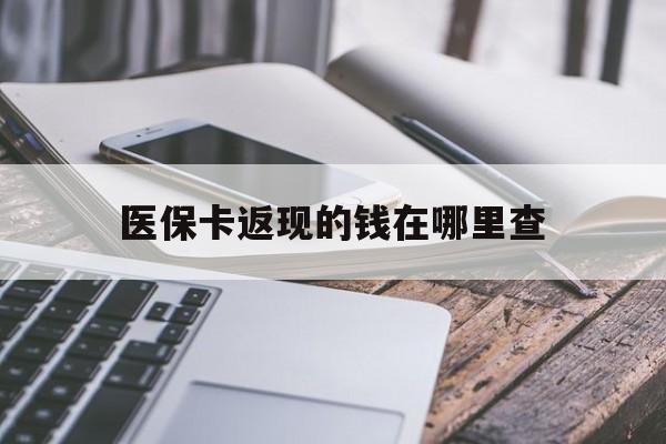 阿里最新医保卡返现的钱在哪里查方法分析(最方便真实的阿里医保卡返现的钱怎么查方法)