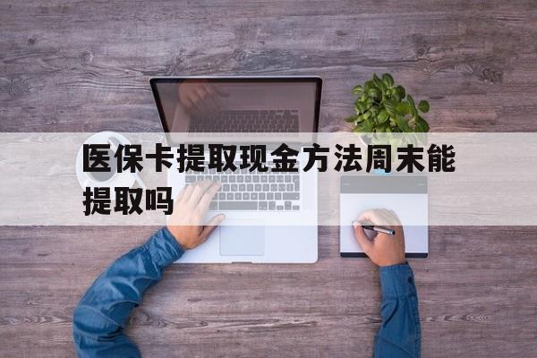 阿里最新医保卡提取现金方法周末能提取吗方法分析(最方便真实的阿里医保卡提取现金方法周末能提取吗安全吗方法)